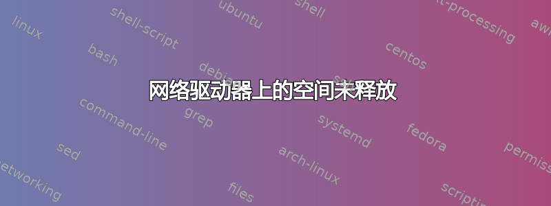 网络驱动器上的空间未释放