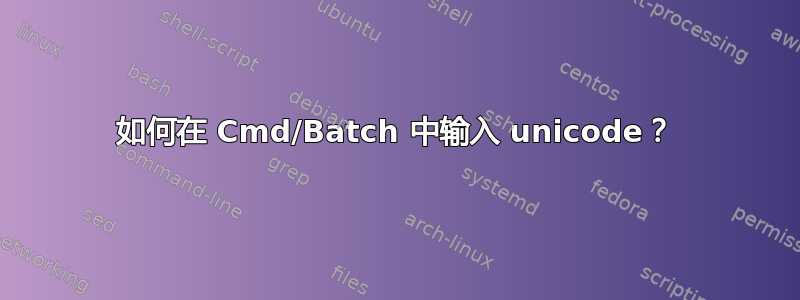 如何在 Cmd/Batch 中输入 unicode？