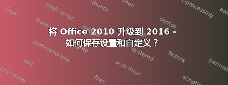 将 Office 2010 升级到 2016 - 如何保存设置和自定义？