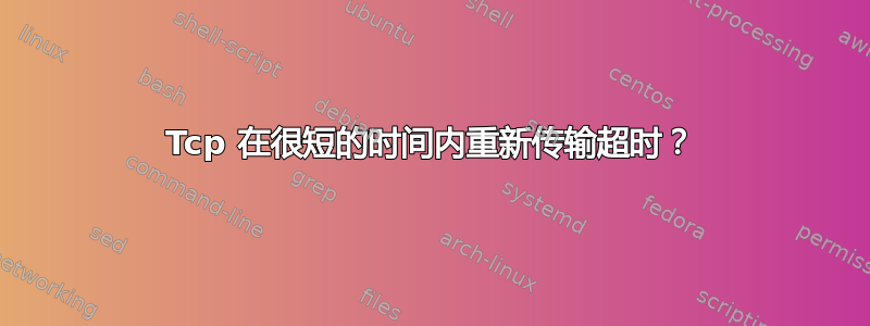 Tcp 在很短的时间内重新传输超时？