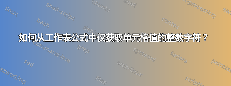 如何从工作表公式中仅获取单元格值的整数字符？