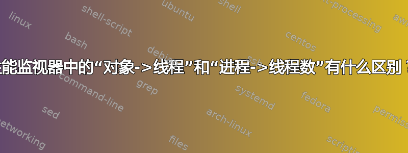 性能监视器中的“对象->线程”和“进程->线程数”有什么区别？