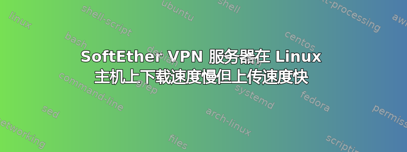 SoftEther VPN 服务器在 Linux 主机上下载速度慢但上传速度快