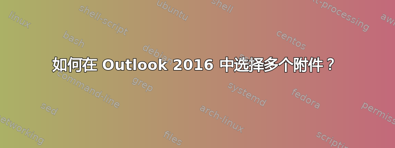 如何在 Outlook 2016 中选择多个附件？