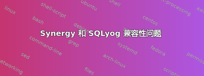 Synergy 和 SQLyog 兼容性问题