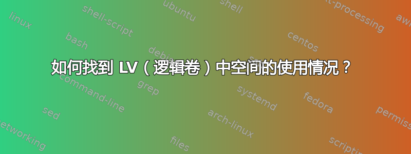 如何找到 LV（逻辑卷）中空间的使用情况？