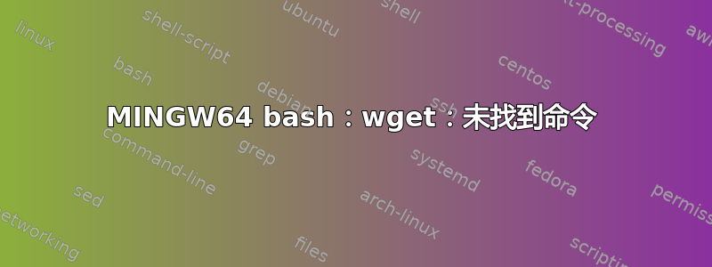 MINGW64 bash：wget：未找到命令