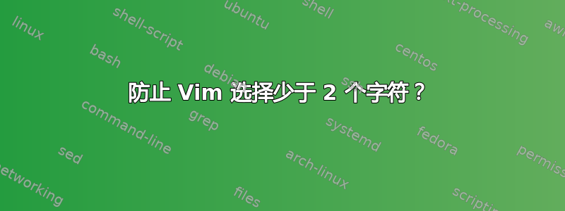 防止 Vim 选择少于 2 个字符？