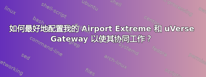 如何最好地配置我的 Airport Extreme 和 uVerse Gateway 以使其协同工作？