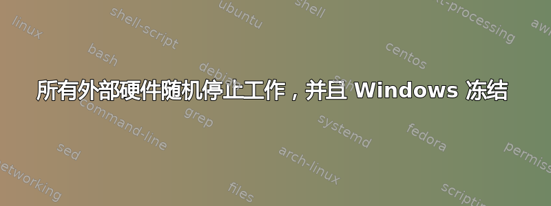 所有外部硬件随机停止工作，并且 Windows 冻结