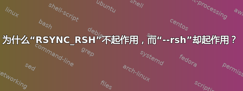 为什么“RSYNC_RSH”不起作用，而“--rsh”却起作用？