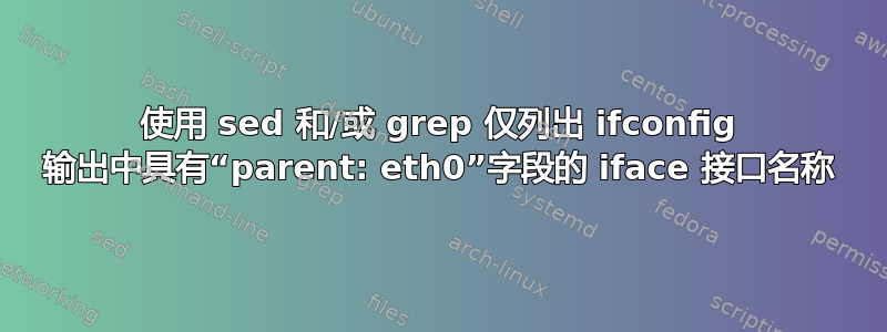 使用 sed 和/或 grep 仅列出 ifconfig 输出中具有“parent: eth0”字段的 iface 接口名称