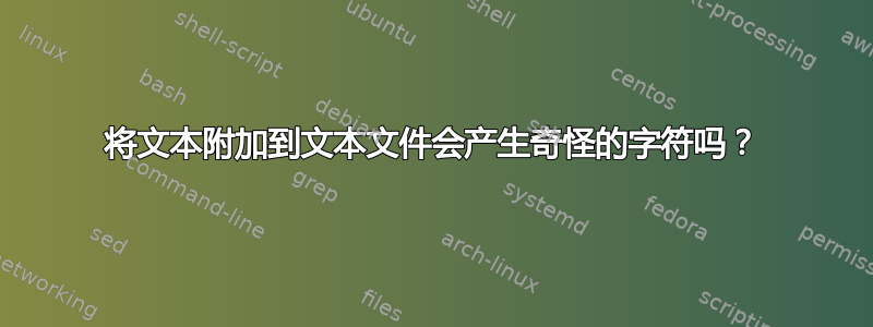 将文本附加到文本文件会产生奇怪的字符吗？