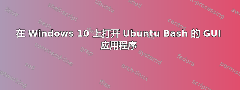 在 Windows 10 上打开 Ubuntu Bash 的 GUI 应用程序