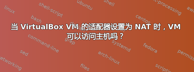 当 VirtualBox VM 的适配器设置为 NAT 时，VM 可以访问主机吗？