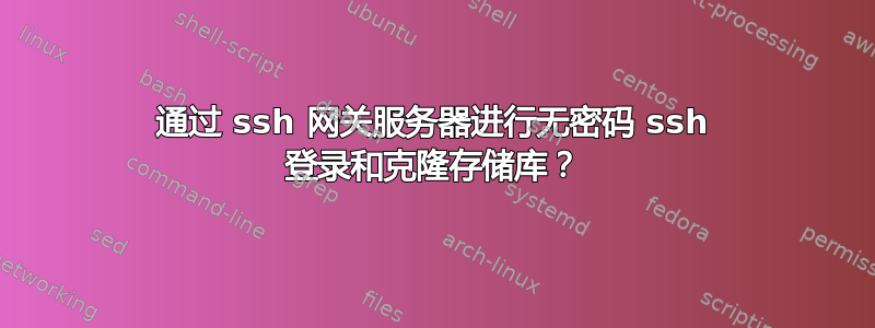 通过 ssh 网关服务器进行无密码 ssh 登录和克隆存储库？