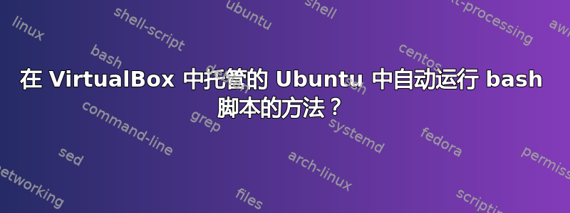 在 VirtualBox 中托管的 Ubuntu 中自动运行 bash 脚本的方法？