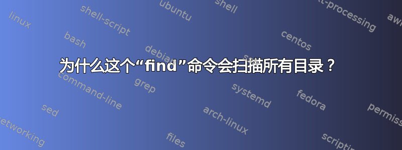 为什么这个“find”命令会扫描所有目录？