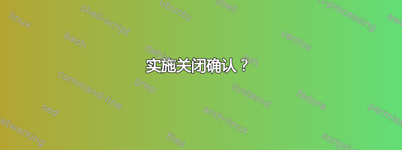 实施关闭确认？