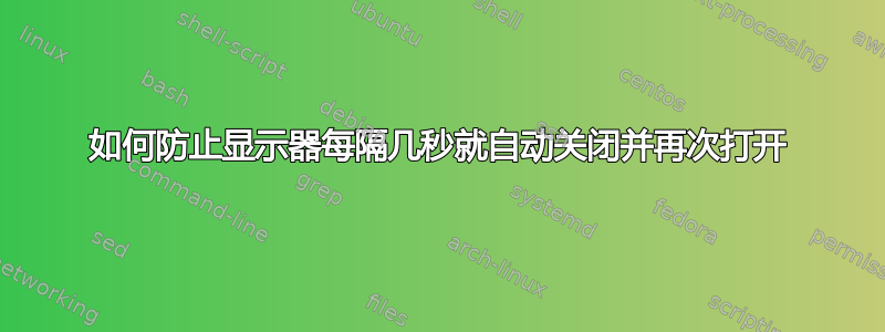 如何防止显示器每隔几秒就自动关闭并再次打开