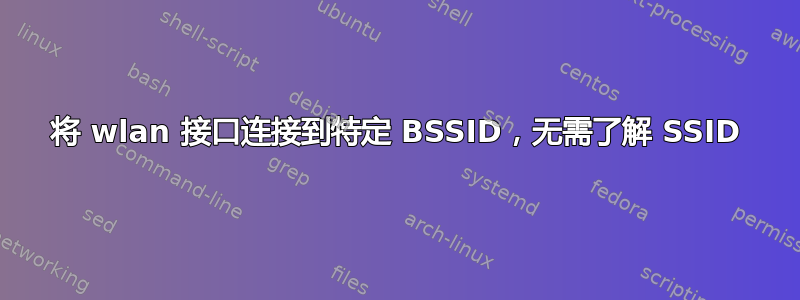 将 wlan 接口连接到特定 BSSID，无需了解 SSID