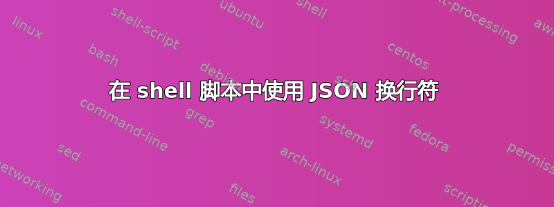 在 shell 脚本中使用 JSON 换行符