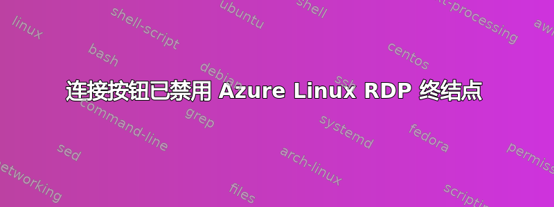 连接按钮已禁用 Azure Linux RDP 终结点