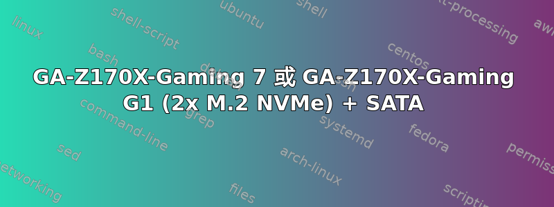 GA-Z170X-Gaming 7 或 GA-Z170X-Gaming G1 (2x M.2 NVMe) + SATA