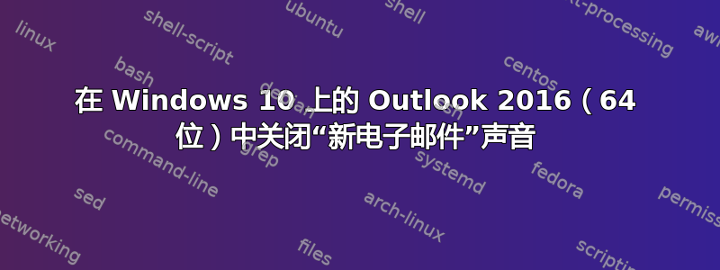 在 Windows 10 上的 Outlook 2016（64 位）中关闭“新电子邮件”声音