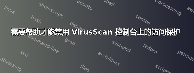 需要帮助才能禁用 VirusScan 控制台上的访问保护