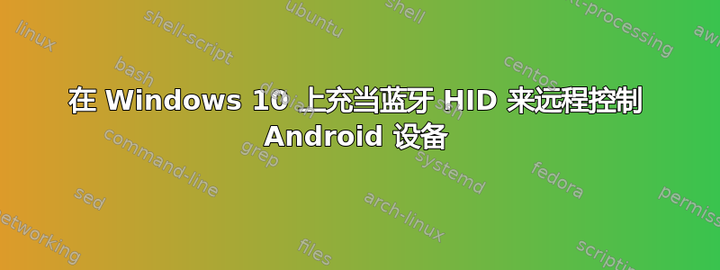 在 Windows 10 上充当蓝牙 HID 来远程控制 Android 设备