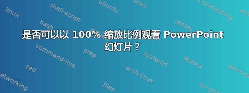 是否可以以 100% 缩放比例观看 PowerPoint 幻灯片？