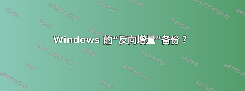 Windows 的“反向增量”备份？