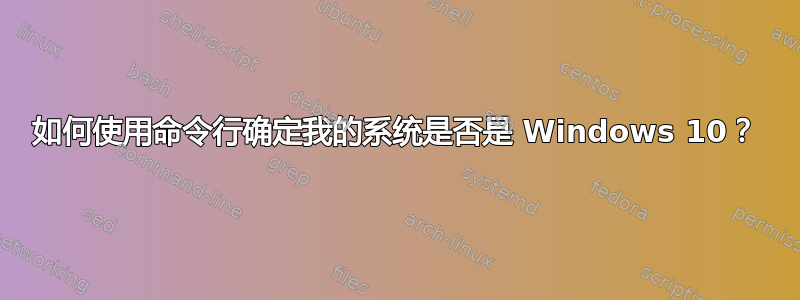 如何使用命令行确定我的系统是否是 Windows 10？