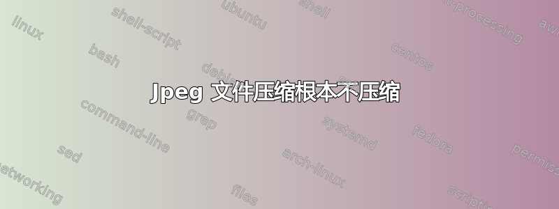 Jpeg 文件压缩根本不压缩