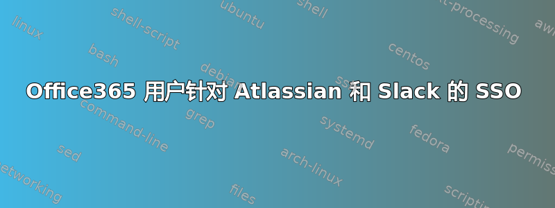 Office365 用户针对 Atlassian 和 Slack 的 SSO