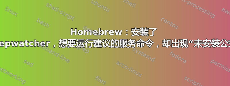 Homebrew：安装了 sleepwatcher，想要运行建议的服务命令，却出现“未安装公式”