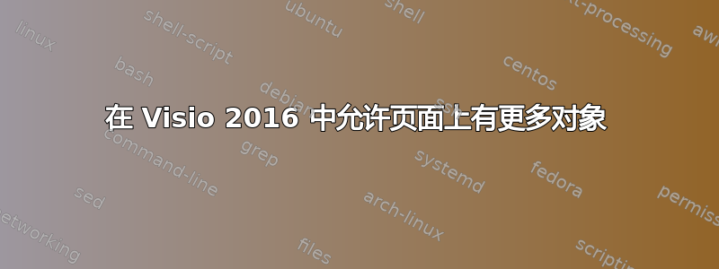 在 Visio 2016 中允许页面上有更多对象