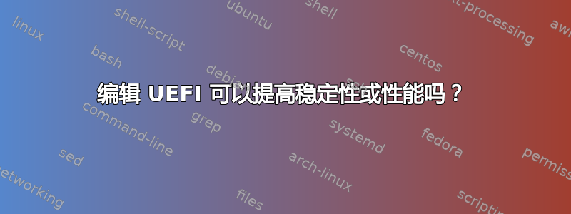 编辑 UEFI 可以提高稳定性或性能吗？