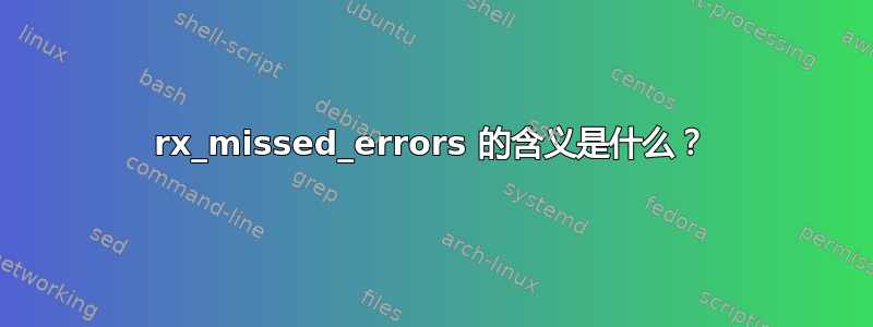 rx_missed_errors 的含义是什么？