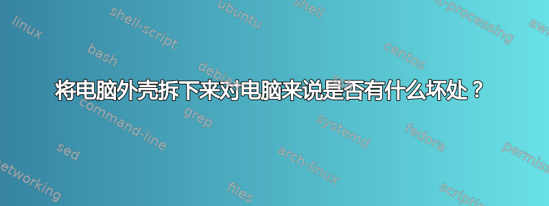 将电脑外壳拆下来对电脑来说是否有什么坏处？