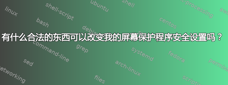 有什么合法的东西可以改变我的屏幕保护程序安全设置吗？