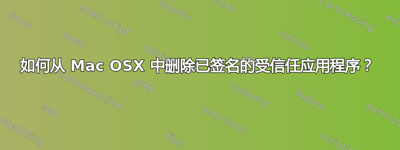 如何从 Mac OSX 中删除已签名的受信任应用程序？