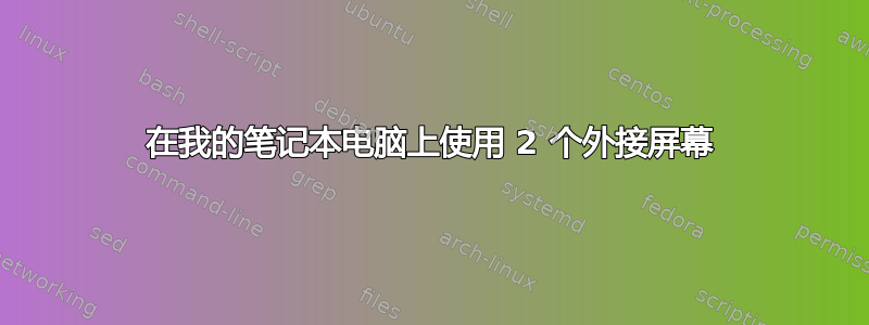 在我的笔记本电脑上使用 2 个外接屏幕