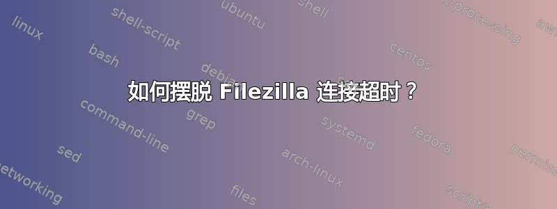 如何摆脱 Filezilla 连接超时？