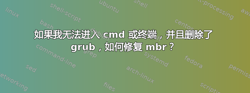 如果我无法进入 cmd 或终端，并且删除了 grub，如何修复 mbr？