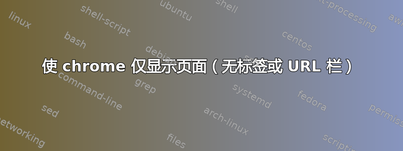 使 chrome 仅显示页面（无标签或 URL 栏）