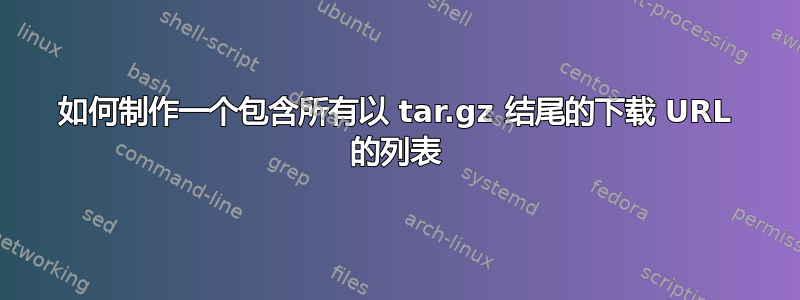 如何制作一个包含所有以 tar.gz 结尾的下载 URL 的列表