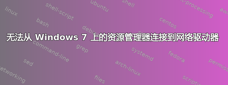 无法从 Windows 7 上的资源管理器连接到网络驱动器
