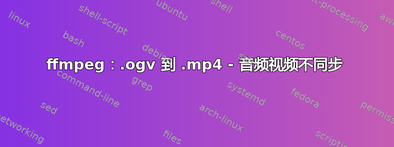 ffmpeg：.ogv 到 .mp4 - 音频视频不同步